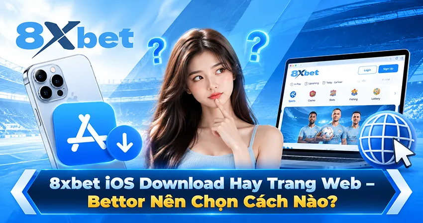 8xbet iOS Download Hay Trang Web – Bettor Nên Chọn Cách Nào?